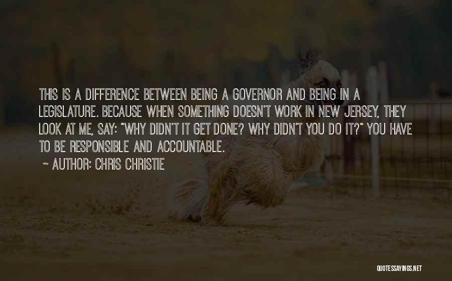 Chris Christie Quotes: This Is A Difference Between Being A Governor And Being In A Legislature. Because When Something Doesn't Work In New