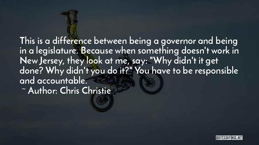 Chris Christie Quotes: This Is A Difference Between Being A Governor And Being In A Legislature. Because When Something Doesn't Work In New