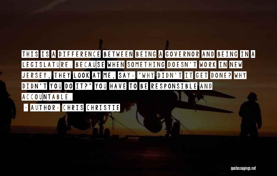 Chris Christie Quotes: This Is A Difference Between Being A Governor And Being In A Legislature. Because When Something Doesn't Work In New