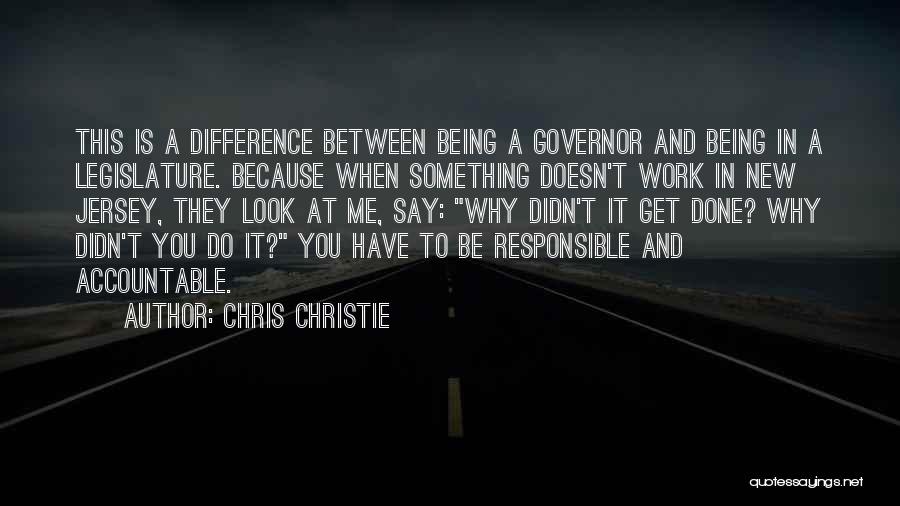 Chris Christie Quotes: This Is A Difference Between Being A Governor And Being In A Legislature. Because When Something Doesn't Work In New