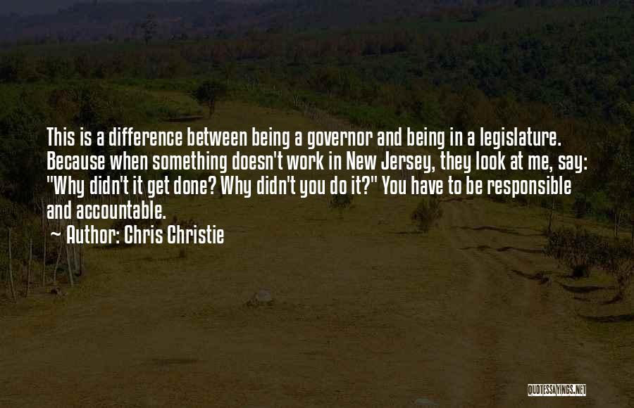 Chris Christie Quotes: This Is A Difference Between Being A Governor And Being In A Legislature. Because When Something Doesn't Work In New