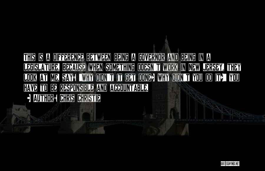 Chris Christie Quotes: This Is A Difference Between Being A Governor And Being In A Legislature. Because When Something Doesn't Work In New