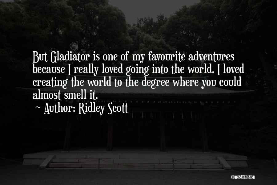 Ridley Scott Quotes: But Gladiator Is One Of My Favourite Adventures Because I Really Loved Going Into The World. I Loved Creating The