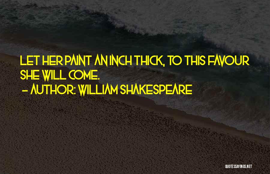 William Shakespeare Quotes: Let Her Paint An Inch Thick, To This Favour She Will Come.