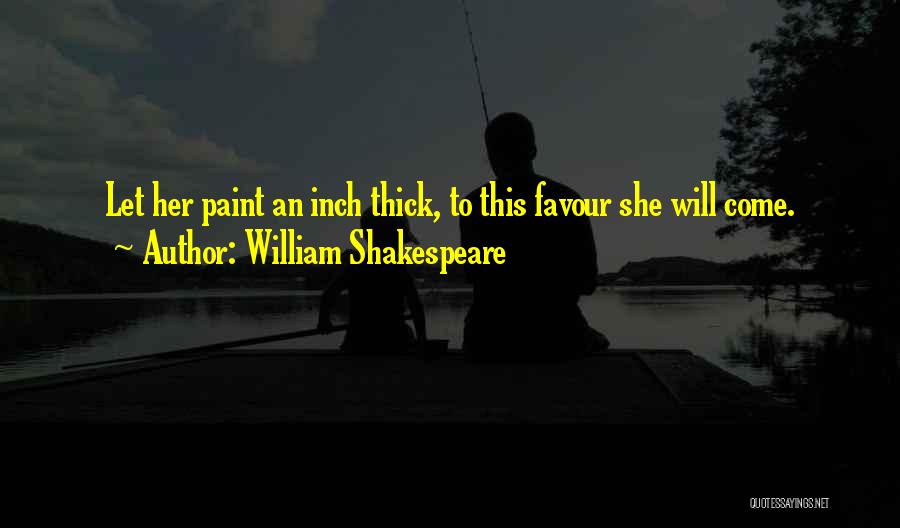 William Shakespeare Quotes: Let Her Paint An Inch Thick, To This Favour She Will Come.