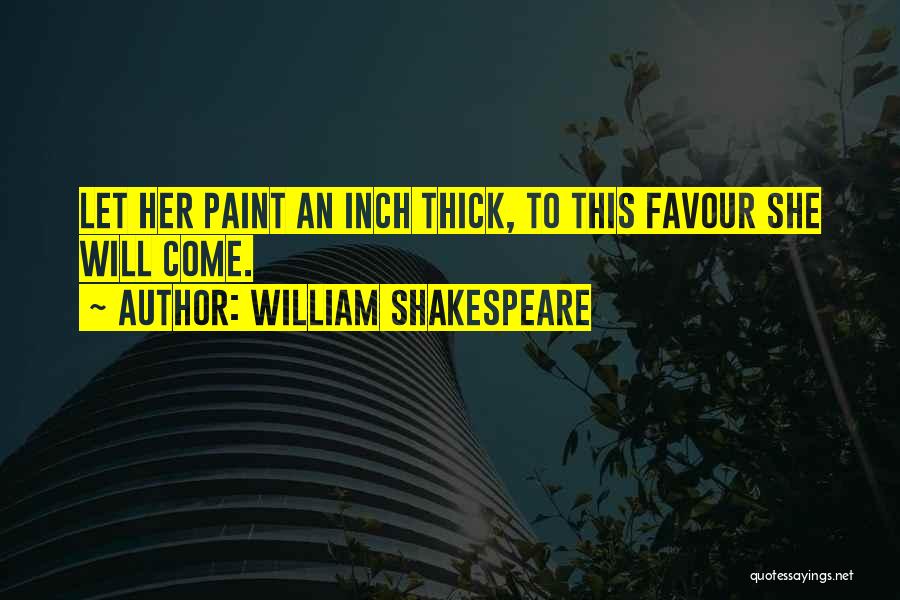 William Shakespeare Quotes: Let Her Paint An Inch Thick, To This Favour She Will Come.