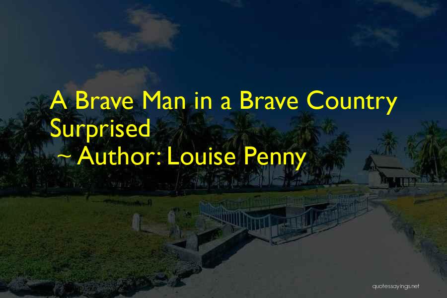 Louise Penny Quotes: A Brave Man In A Brave Country Surprised