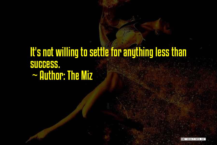 The Miz Quotes: It's Not Willing To Settle For Anything Less Than Success.