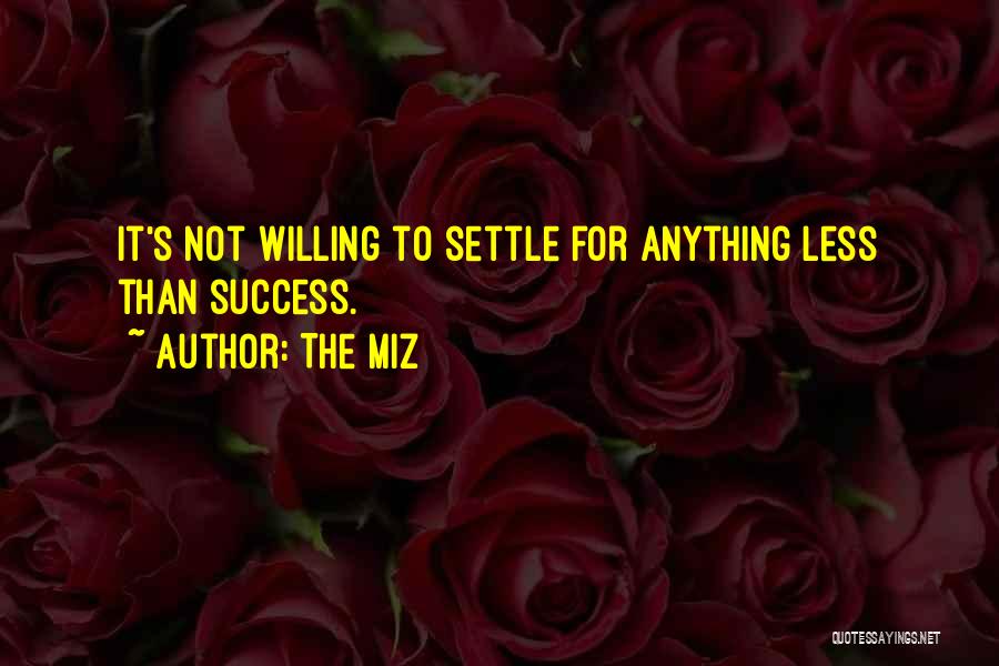 The Miz Quotes: It's Not Willing To Settle For Anything Less Than Success.