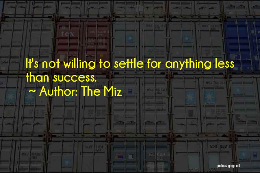 The Miz Quotes: It's Not Willing To Settle For Anything Less Than Success.