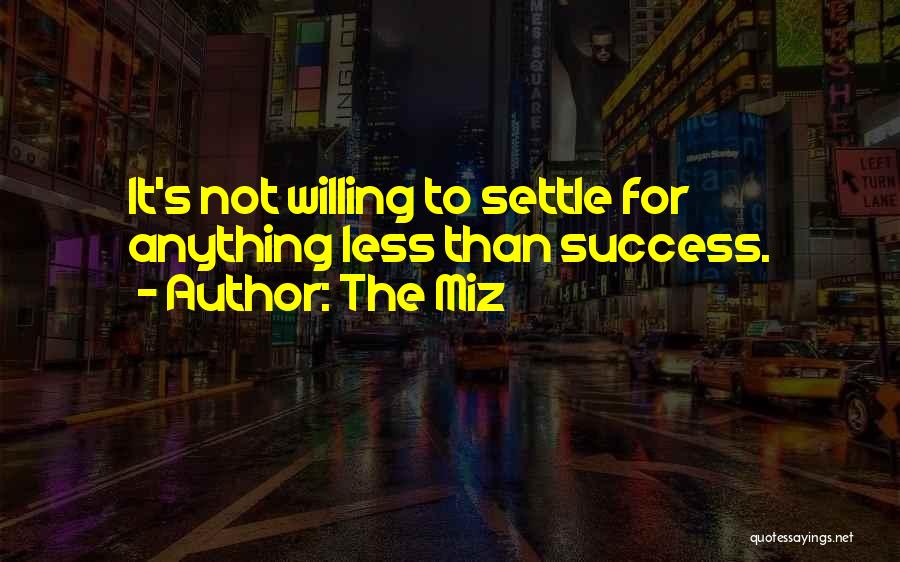 The Miz Quotes: It's Not Willing To Settle For Anything Less Than Success.