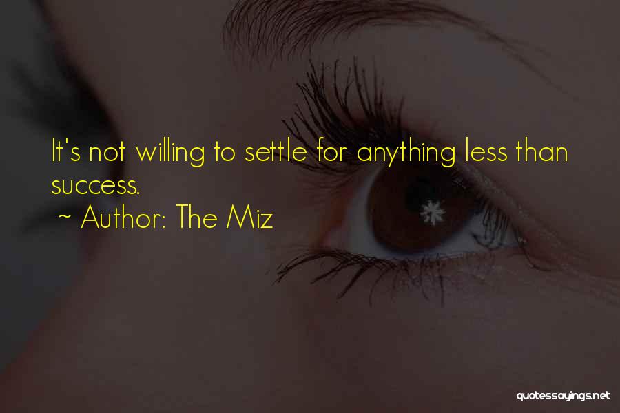 The Miz Quotes: It's Not Willing To Settle For Anything Less Than Success.