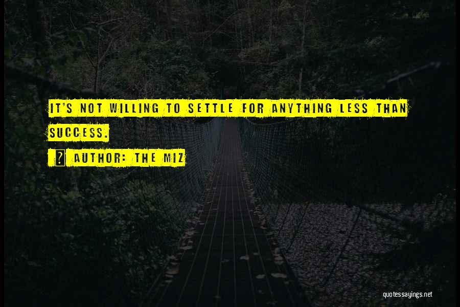 The Miz Quotes: It's Not Willing To Settle For Anything Less Than Success.