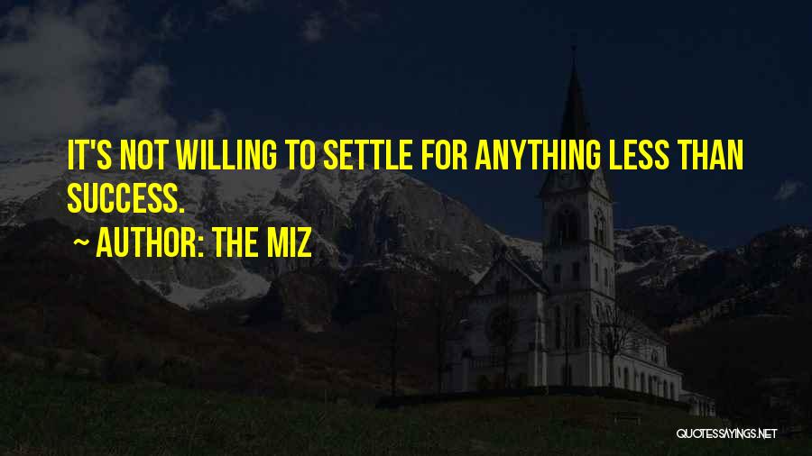 The Miz Quotes: It's Not Willing To Settle For Anything Less Than Success.