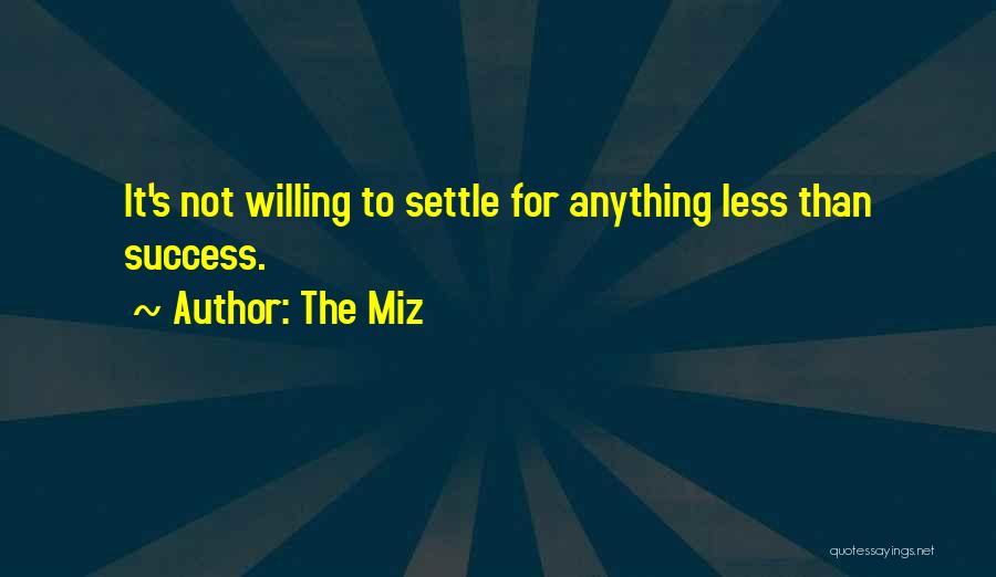 The Miz Quotes: It's Not Willing To Settle For Anything Less Than Success.