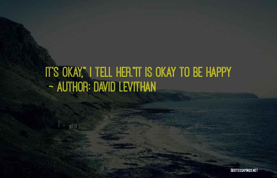David Levithan Quotes: It's Okay, I Tell Her.it Is Okay To Be Happy