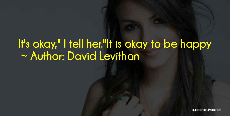 David Levithan Quotes: It's Okay, I Tell Her.it Is Okay To Be Happy