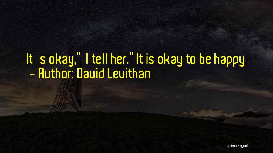 David Levithan Quotes: It's Okay, I Tell Her.it Is Okay To Be Happy