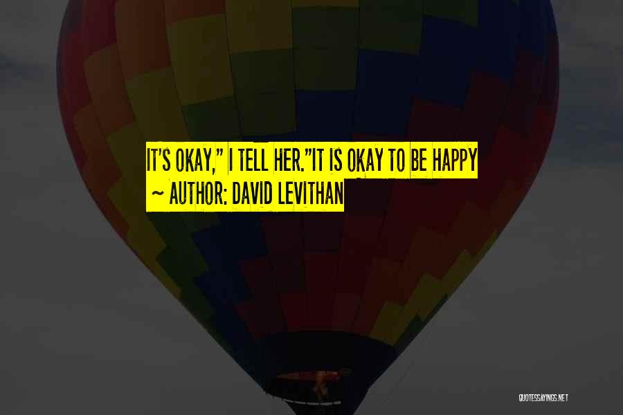 David Levithan Quotes: It's Okay, I Tell Her.it Is Okay To Be Happy