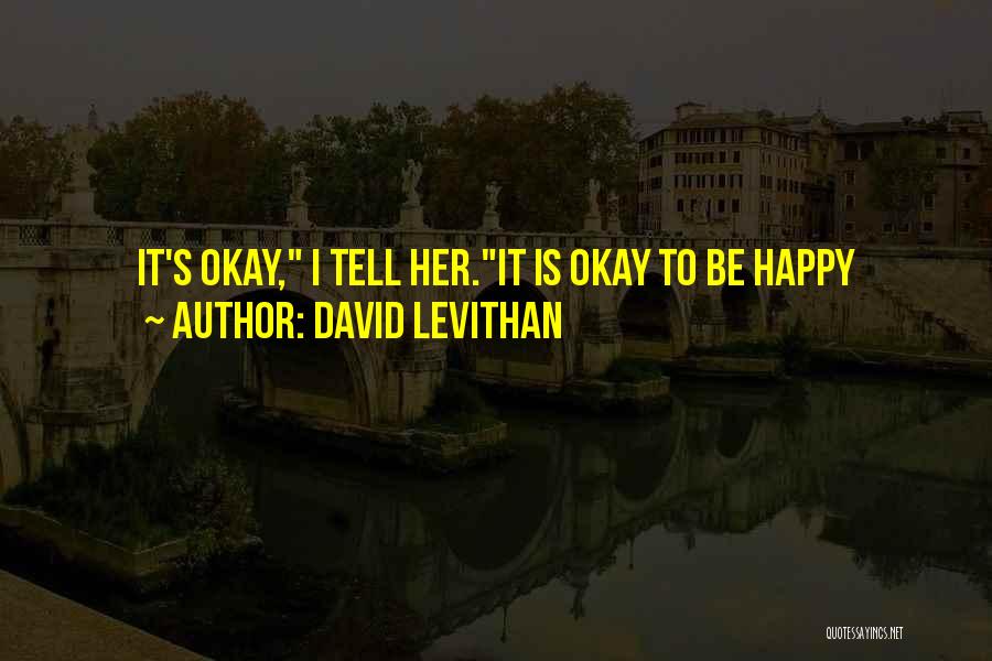 David Levithan Quotes: It's Okay, I Tell Her.it Is Okay To Be Happy