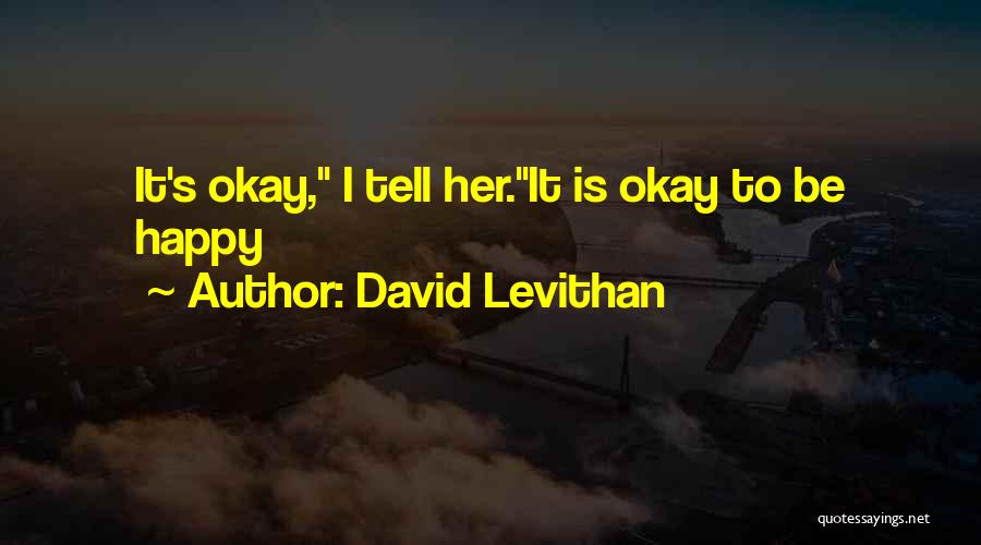 David Levithan Quotes: It's Okay, I Tell Her.it Is Okay To Be Happy