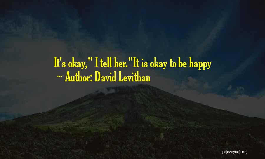 David Levithan Quotes: It's Okay, I Tell Her.it Is Okay To Be Happy