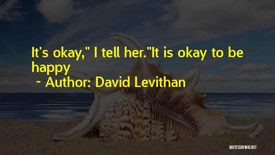 David Levithan Quotes: It's Okay, I Tell Her.it Is Okay To Be Happy
