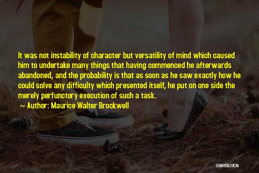 Maurice Walter Brockwell Quotes: It Was Not Instability Of Character But Versatility Of Mind Which Caused Him To Undertake Many Things That Having Commenced