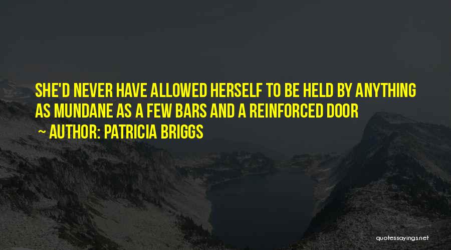 Patricia Briggs Quotes: She'd Never Have Allowed Herself To Be Held By Anything As Mundane As A Few Bars And A Reinforced Door