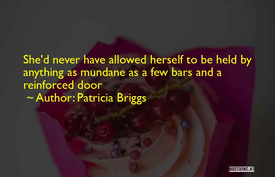 Patricia Briggs Quotes: She'd Never Have Allowed Herself To Be Held By Anything As Mundane As A Few Bars And A Reinforced Door