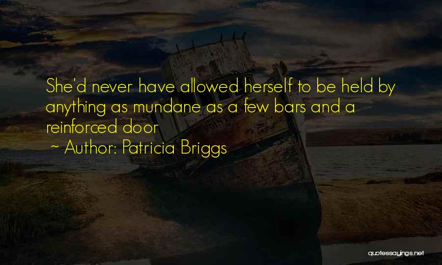 Patricia Briggs Quotes: She'd Never Have Allowed Herself To Be Held By Anything As Mundane As A Few Bars And A Reinforced Door