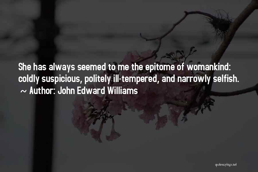 John Edward Williams Quotes: She Has Always Seemed To Me The Epitome Of Womankind: Coldly Suspicious, Politely Ill-tempered, And Narrowly Selfish.