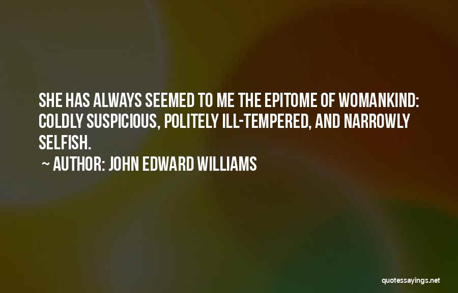 John Edward Williams Quotes: She Has Always Seemed To Me The Epitome Of Womankind: Coldly Suspicious, Politely Ill-tempered, And Narrowly Selfish.