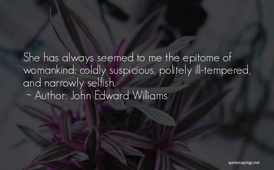 John Edward Williams Quotes: She Has Always Seemed To Me The Epitome Of Womankind: Coldly Suspicious, Politely Ill-tempered, And Narrowly Selfish.