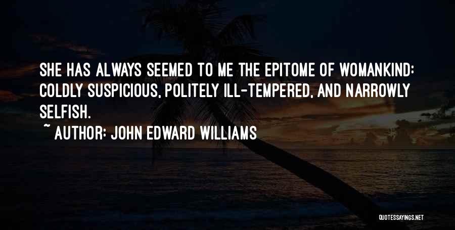 John Edward Williams Quotes: She Has Always Seemed To Me The Epitome Of Womankind: Coldly Suspicious, Politely Ill-tempered, And Narrowly Selfish.
