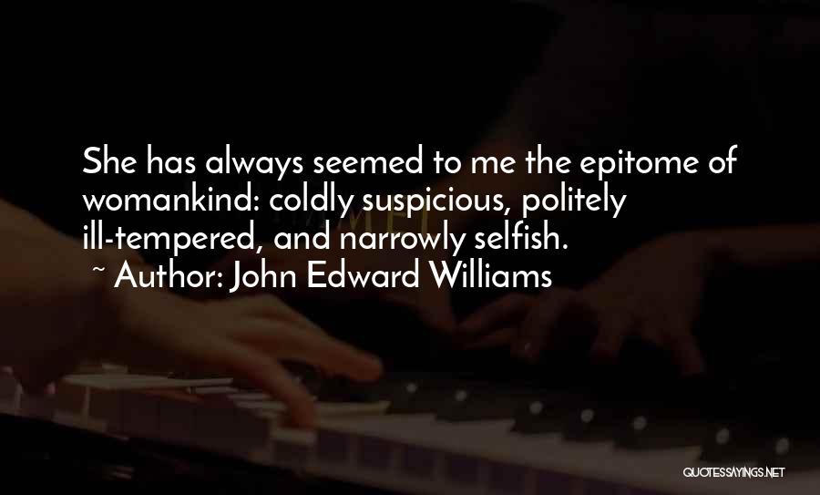 John Edward Williams Quotes: She Has Always Seemed To Me The Epitome Of Womankind: Coldly Suspicious, Politely Ill-tempered, And Narrowly Selfish.
