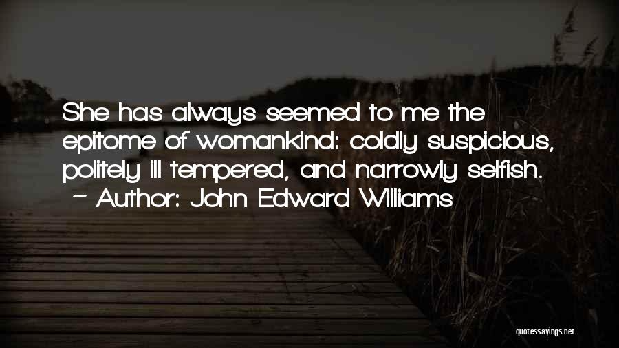 John Edward Williams Quotes: She Has Always Seemed To Me The Epitome Of Womankind: Coldly Suspicious, Politely Ill-tempered, And Narrowly Selfish.