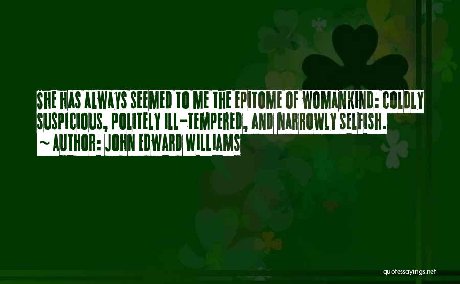 John Edward Williams Quotes: She Has Always Seemed To Me The Epitome Of Womankind: Coldly Suspicious, Politely Ill-tempered, And Narrowly Selfish.