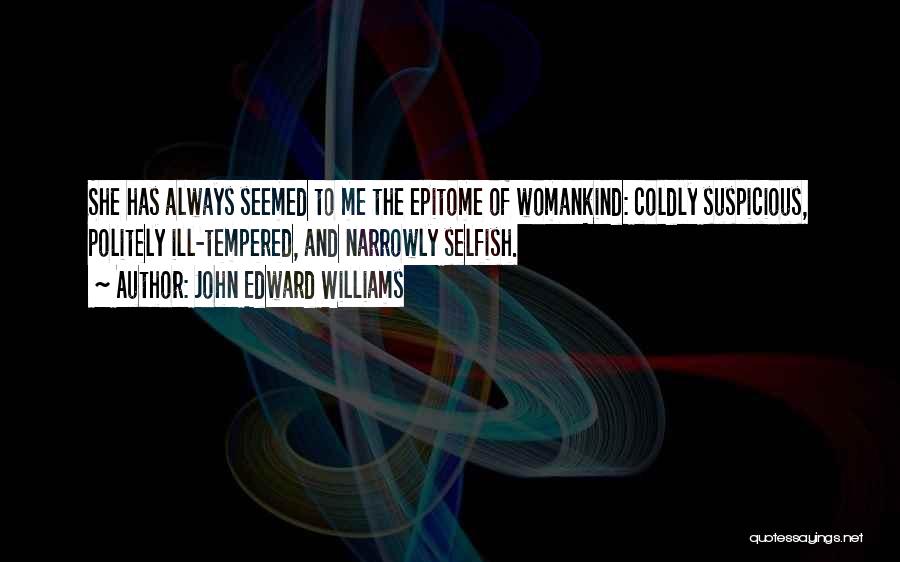 John Edward Williams Quotes: She Has Always Seemed To Me The Epitome Of Womankind: Coldly Suspicious, Politely Ill-tempered, And Narrowly Selfish.