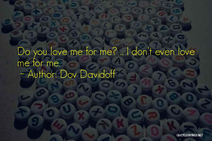 Dov Davidoff Quotes: Do You Love Me For Me? ... I Don't Even Love Me For Me.