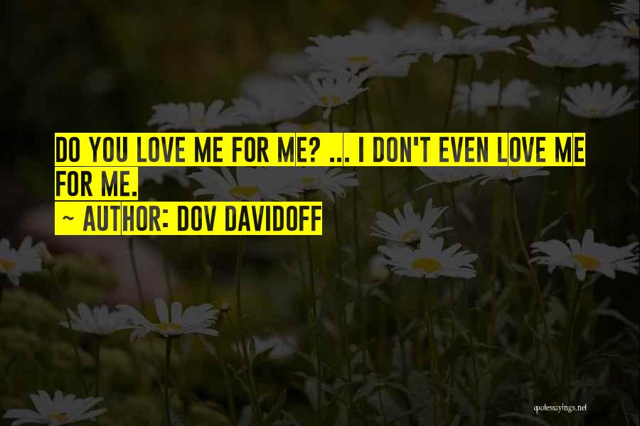 Dov Davidoff Quotes: Do You Love Me For Me? ... I Don't Even Love Me For Me.