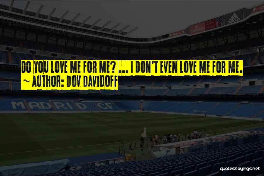 Dov Davidoff Quotes: Do You Love Me For Me? ... I Don't Even Love Me For Me.