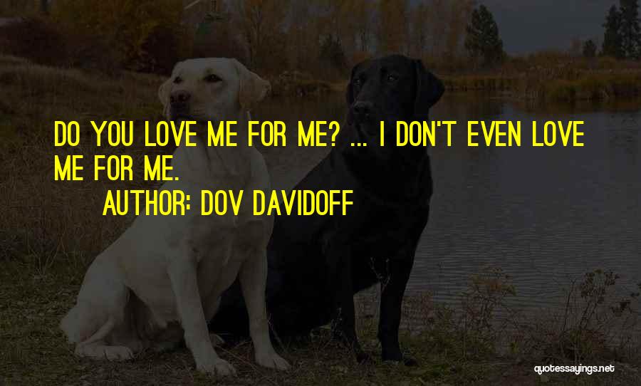 Dov Davidoff Quotes: Do You Love Me For Me? ... I Don't Even Love Me For Me.