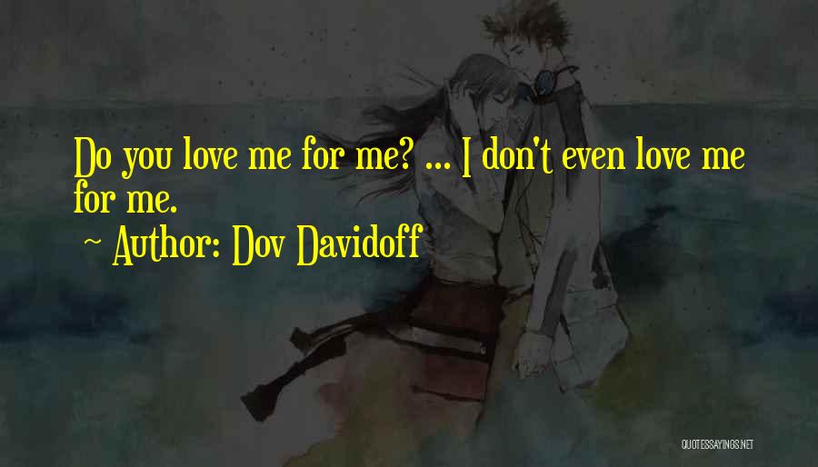 Dov Davidoff Quotes: Do You Love Me For Me? ... I Don't Even Love Me For Me.