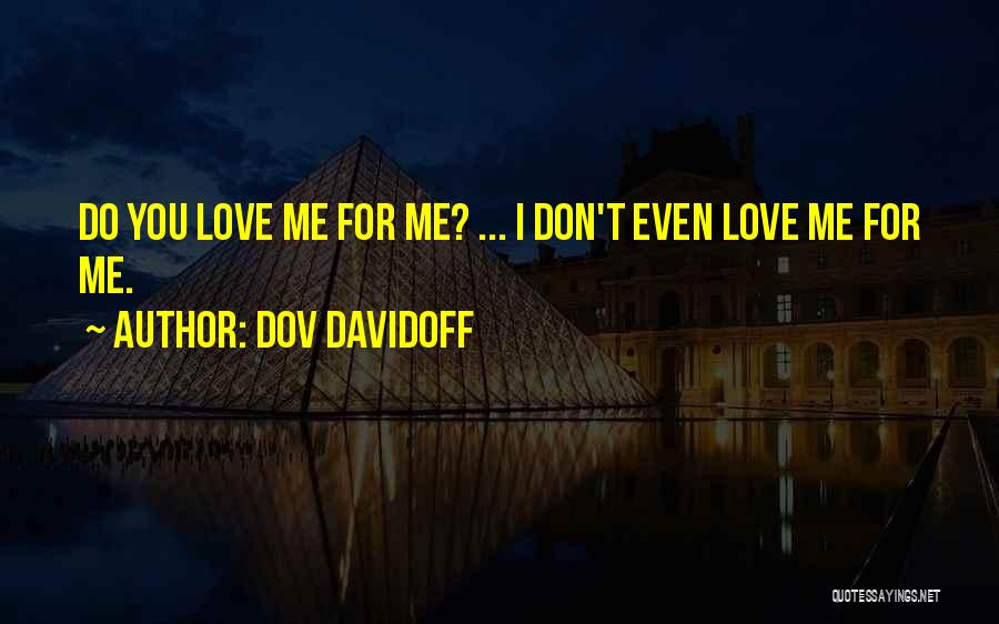 Dov Davidoff Quotes: Do You Love Me For Me? ... I Don't Even Love Me For Me.