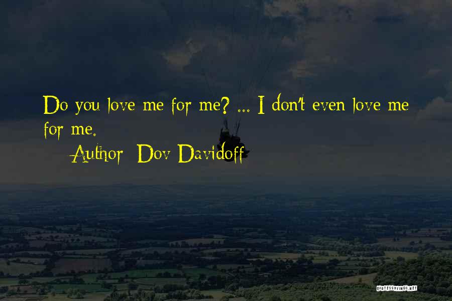 Dov Davidoff Quotes: Do You Love Me For Me? ... I Don't Even Love Me For Me.