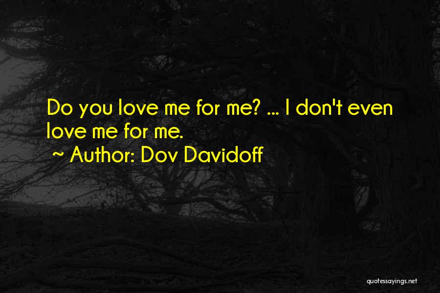 Dov Davidoff Quotes: Do You Love Me For Me? ... I Don't Even Love Me For Me.