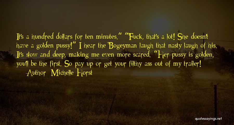 Michelle Horst Quotes: It's A Hundred Dollars For Ten Minutes. Fuck, That's A Lot! She Doesn't Have A Golden Pussy! I Hear The