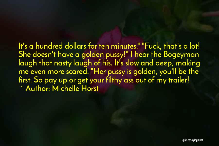 Michelle Horst Quotes: It's A Hundred Dollars For Ten Minutes. Fuck, That's A Lot! She Doesn't Have A Golden Pussy! I Hear The