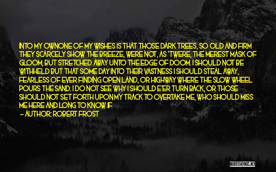 Robert Frost Quotes: Into My Ownone Of My Wishes Is That Those Dark Trees, So Old And Firm They Scarcely Show The Breeze,